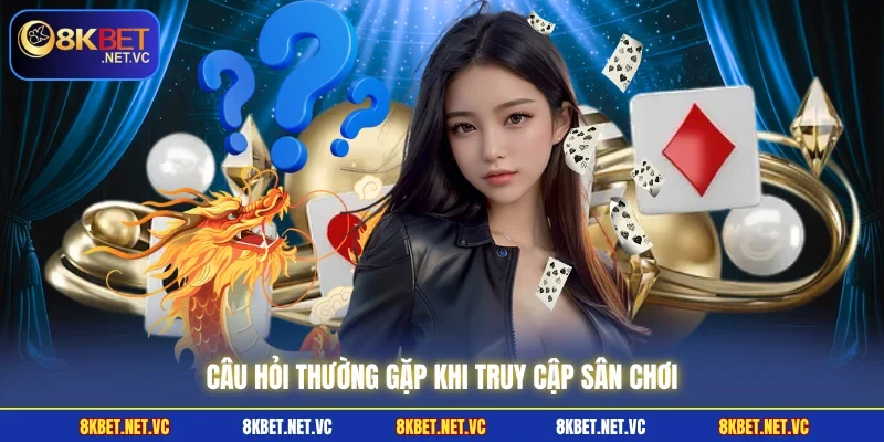 Câu hỏi thường gặp khi truy cập sân chơi