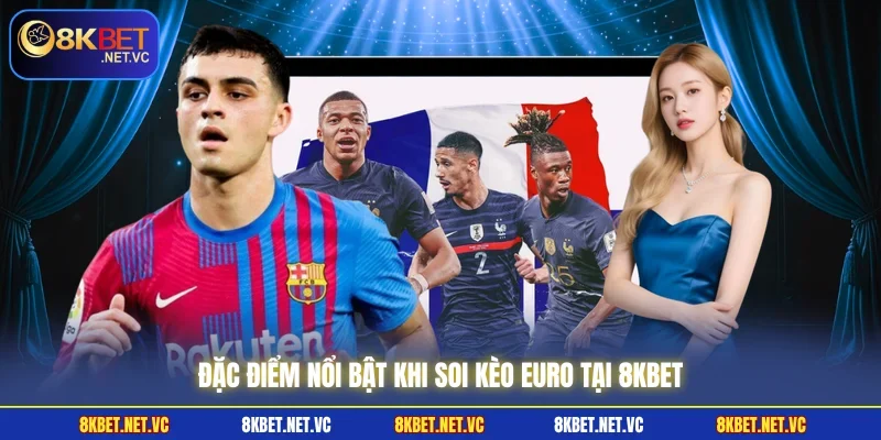 Soi Kèo Euro | Hé Lộ Kèo Thơm Giúp Thắng Lớn Cùng 8KBET 1 Đặc điểm nổi bật khi soi kèo Euro tại 8KBET